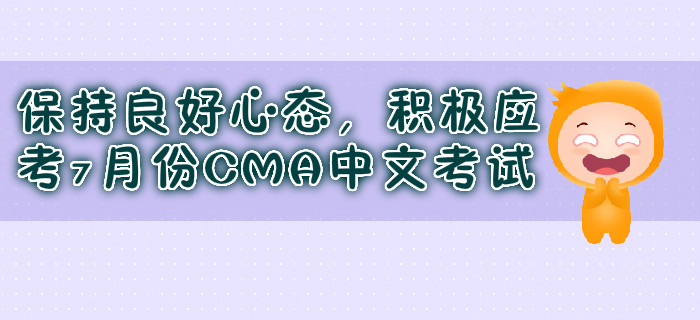 保持良好心態(tài)，積極應(yīng)考7月份CMA中文考試