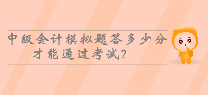 2019年中級(jí)會(huì)計(jì)模擬題答多少分才能通過考試？