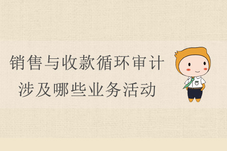 銷售與收款循環(huán)審計(jì)涉及哪些業(yè)務(wù)活動(dòng)？
