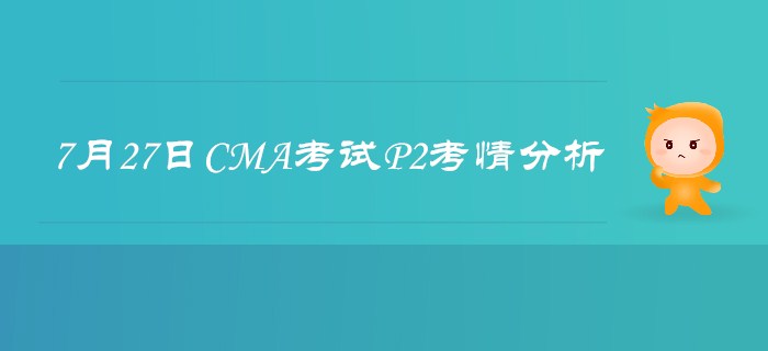 7月27日CMA考試P2考情分析詳細(xì)解析