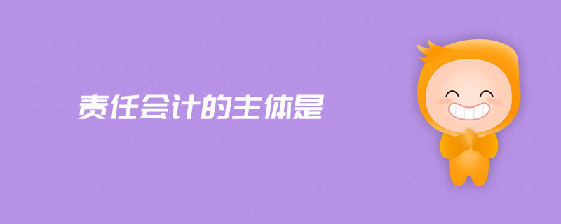 責(zé)任會計(jì)的主體是