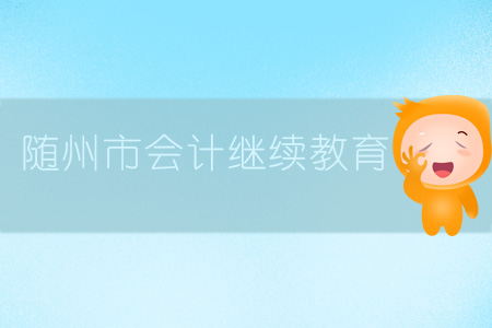 2019年湖北省隨州市會計(jì)繼續(xù)教育規(guī)則概述