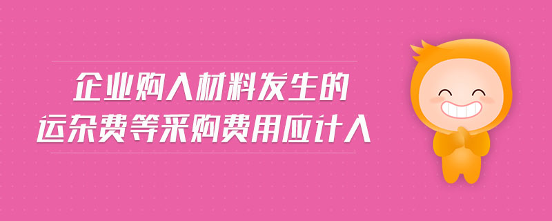 企業(yè)購入材料發(fā)生的運雜費等采購費用應計入