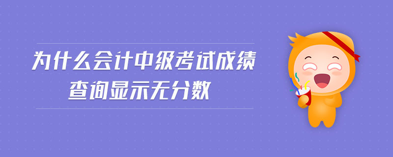 為什么會計中級考試成績查詢顯示無分數