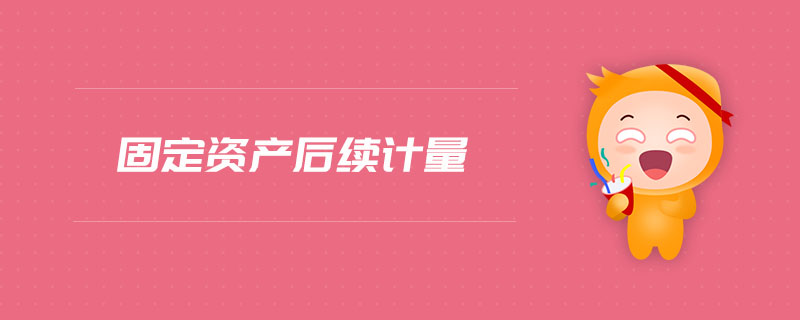 固定資產(chǎn)后續(xù)計量