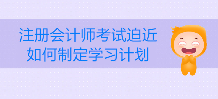 注冊會計師考試迫近，如何制定學(xué)習(xí)計劃