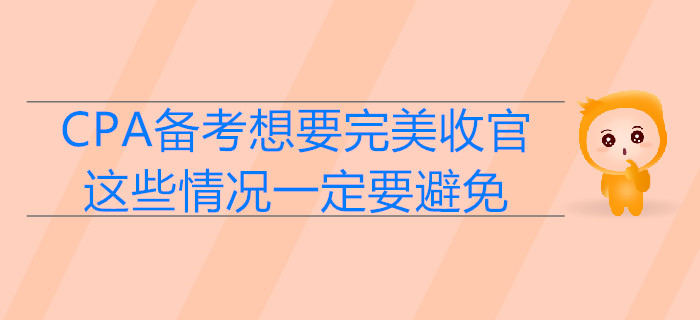 CPA備考想要完美收官，這些情況一定要避免
