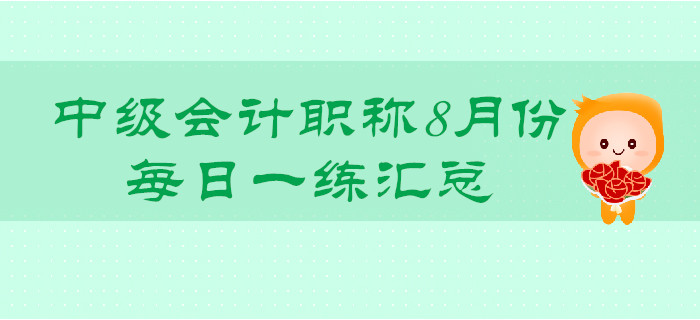 2019年中級(jí)會(huì)計(jì)職稱8月份每日一練匯總
