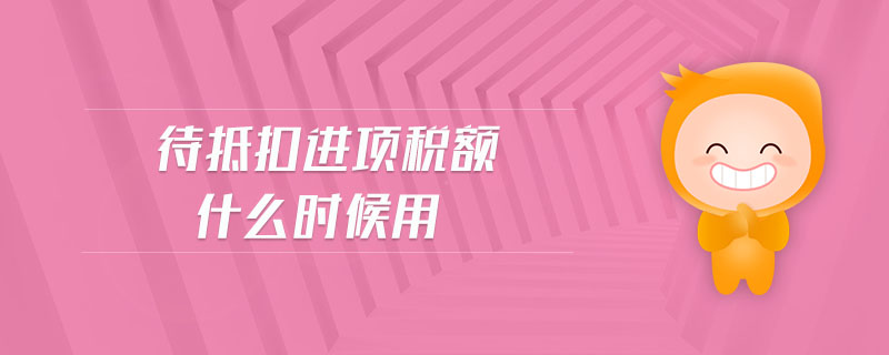 待抵扣進(jìn)項(xiàng)稅額什么時(shí)候用