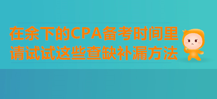 在余下的CPA備考時(shí)間里，請?jiān)囋囘@些查缺補(bǔ)漏方法