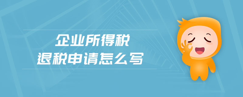 企業(yè)所得稅退稅申請(qǐng)?jiān)趺磳?xiě)