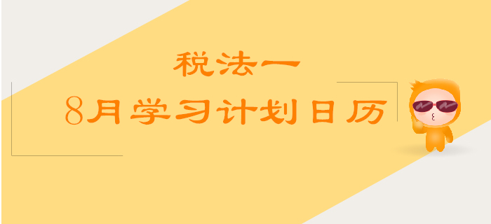 2019年稅務(wù)師《稅法一》8月學(xué)習(xí)計劃日歷