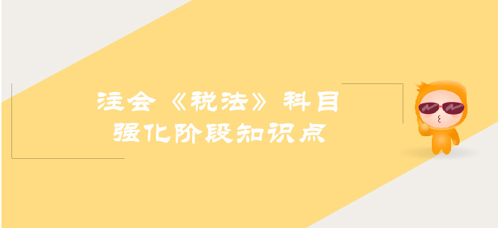 2019年注會《稅法》強化階段知識點匯總