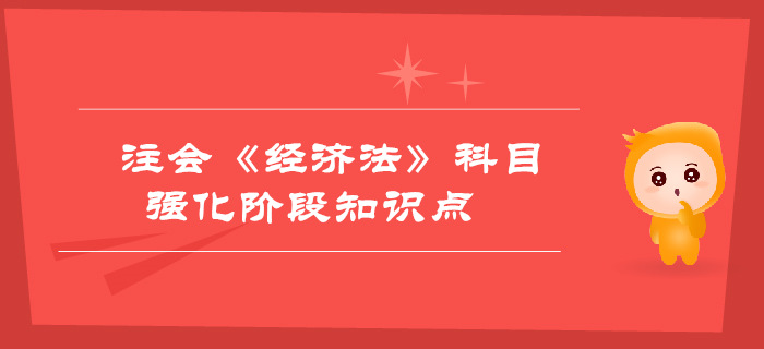 2019年注會《經(jīng)濟法》強化階段知識點匯總