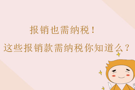 報銷也需納稅！這些報銷款需納稅財務(wù)人你知道么？