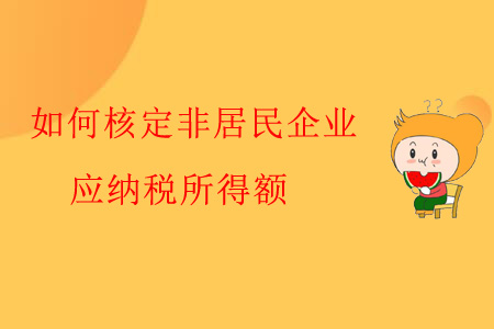 如何核定非居民企業(yè)應(yīng)納稅所得額？