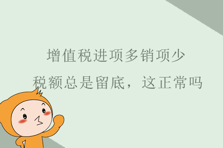 增值稅進(jìn)項(xiàng)多銷(xiāo)項(xiàng)很少，稅額總是留底，這正常嗎？