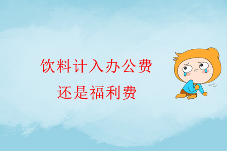 飲料計入辦公費還是福利費？