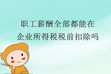 職工薪酬全部都能在企業(yè)所得稅稅前扣除嗎？