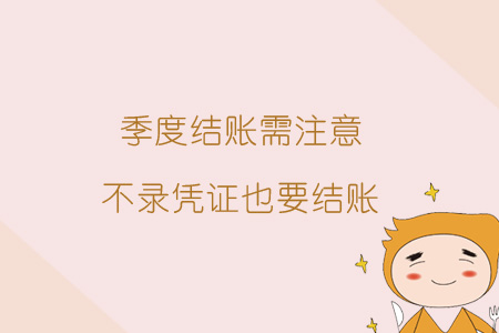 季度結(jié)賬需注意，不錄憑證也要結(jié)賬
