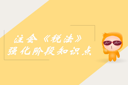 稅收立法_2019年注會稅法強(qiáng)化階段知識點(diǎn)