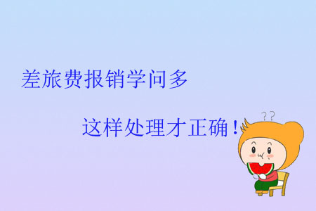 差旅費(fèi)報(bào)銷學(xué)問多，這樣處理才正確！