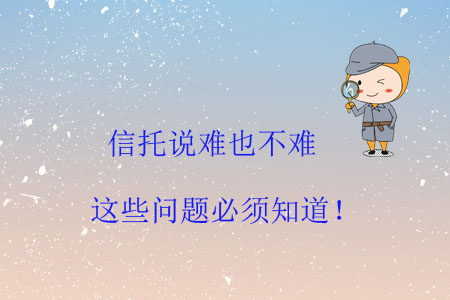 信托說(shuō)難也不難，這些問(wèn)題必須知道！