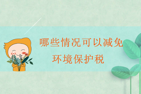 哪些情況可以減免環(huán)境保護(hù)稅？