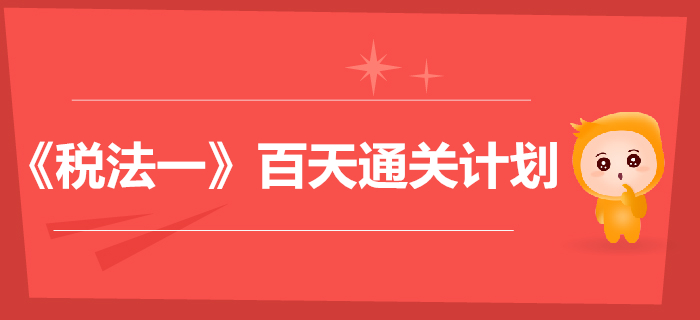 2019年稅務(wù)師《稅法一》百天通關(guān)計(jì)劃