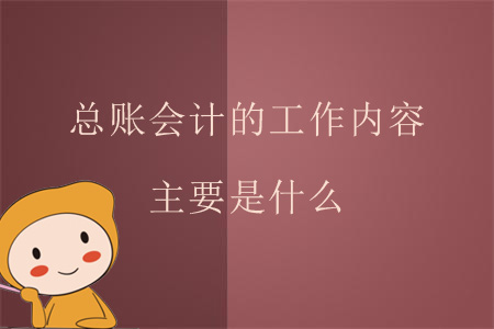 總賬會(huì)計(jì)的工作內(nèi)容主要是什么？
