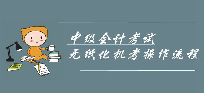 2019年中級(jí)會(huì)計(jì)考試機(jī)考操作流程！無(wú)紙化機(jī)考操作攻略！
