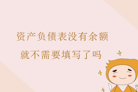 資產(chǎn)負(fù)債表沒有余額就不需要填寫了嗎？