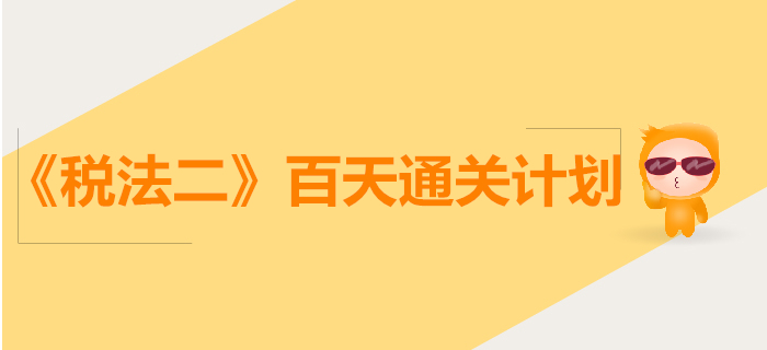 2019年稅務(wù)師《稅法二》百天通關(guān)計劃