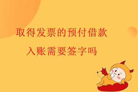 取得發(fā)票的預付借款，入賬需要簽字嗎？