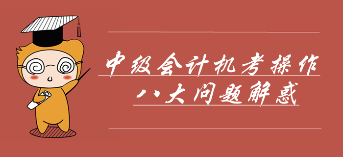 中級(jí)會(huì)計(jì)機(jī)考操作八大問題解惑！掌握這些輕松應(yīng)對(duì)無紙化機(jī)考！