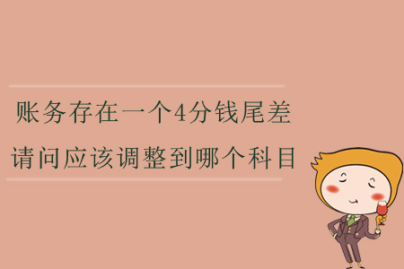 賬務(wù)存在一個(gè)4分錢尾差，請(qǐng)問(wèn)應(yīng)該調(diào)整到哪個(gè)科目？