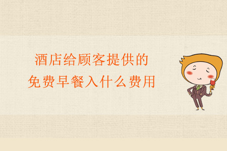 酒店給顧客提供的免費早餐入什么費用？