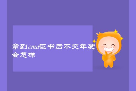 拿到cma證書后不交年費(fèi)，會怎樣