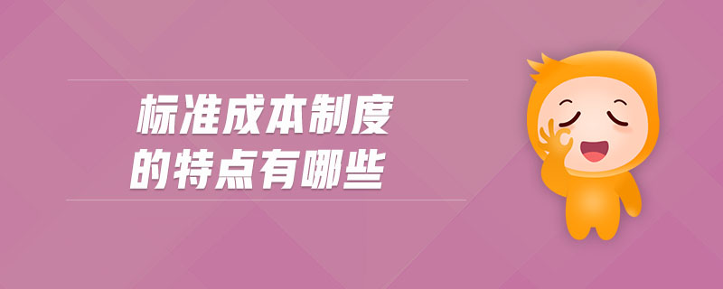 標(biāo)準(zhǔn)成本制度的特點(diǎn)有哪些