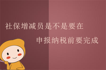 社保增減員是不是要在申報(bào)納稅前要完成？