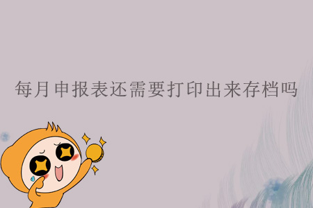 每月申報表還需要打印出來存檔嗎？