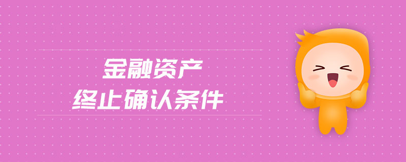 金融資產(chǎn)終止確認條件