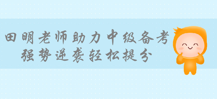 學霸級培訓專家田明老師助力備考中級會計，強勢逆襲輕松提分