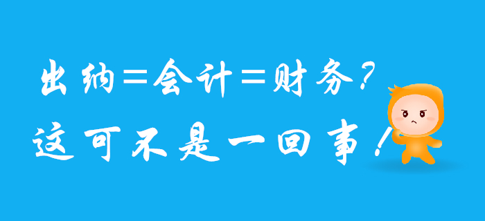 出納、會計、財務可不是一回事兒，混淆了將影響前途！
