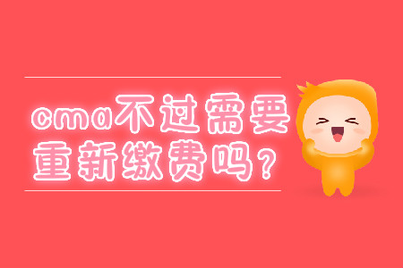 cma不過(guò)需要重新繳費(fèi)嗎？