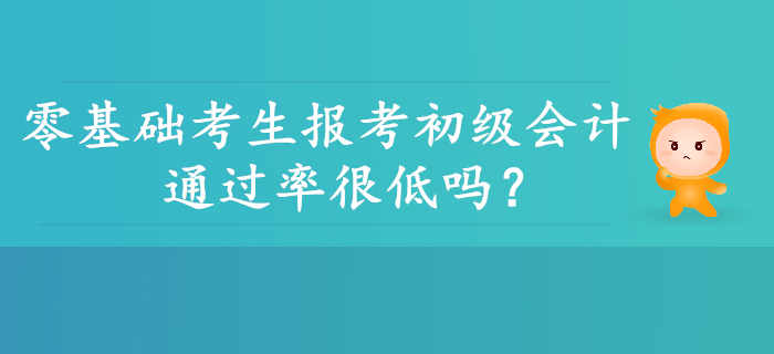 零基礎考生報考初級會計通過率是不是很低？并非如此！