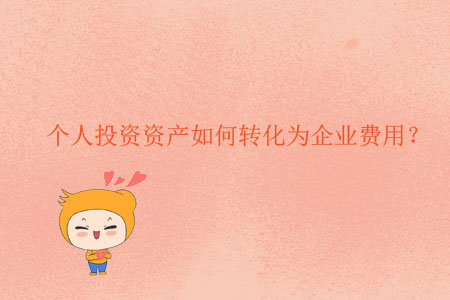 個(gè)人投資資產(chǎn)如何轉(zhuǎn)化為企業(yè)費(fèi)用？