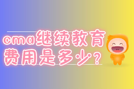 cma繼續(xù)教育費(fèi)用是多少？
