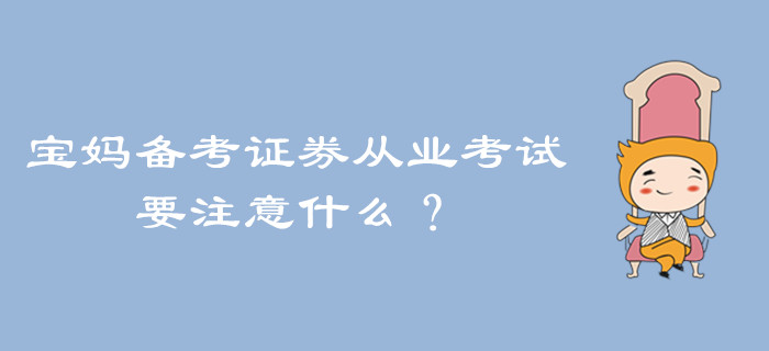 寶媽備考證券從業(yè)考試，要注意什么？