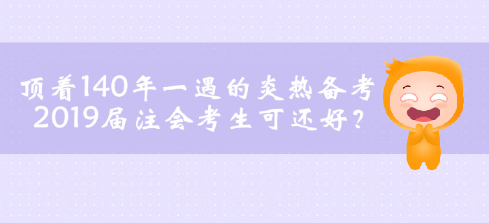 頂著140年一遇的炎熱備考，2019屆注會(huì)考生可還好？